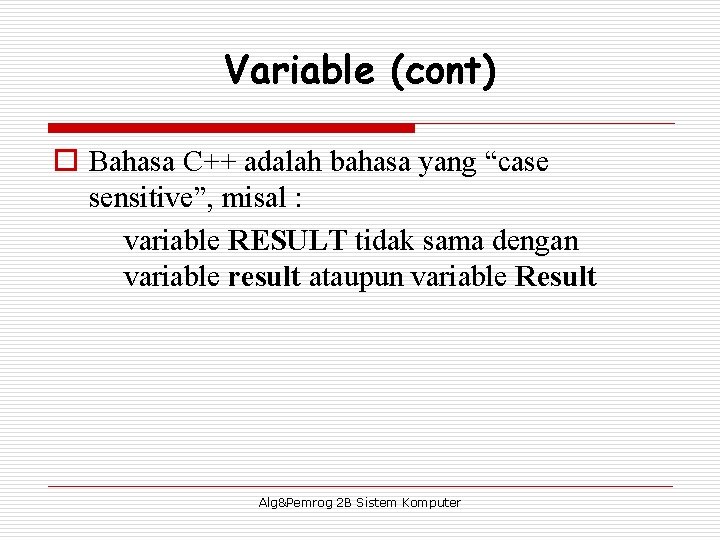 Variable (cont) o Bahasa C++ adalah bahasa yang “case sensitive”, misal : variable RESULT