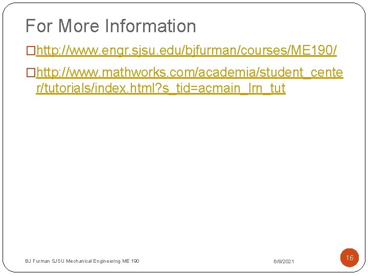 For More Information �http: //www. engr. sjsu. edu/bjfurman/courses/ME 190/ �http: //www. mathworks. com/academia/student_cente r/tutorials/index.
