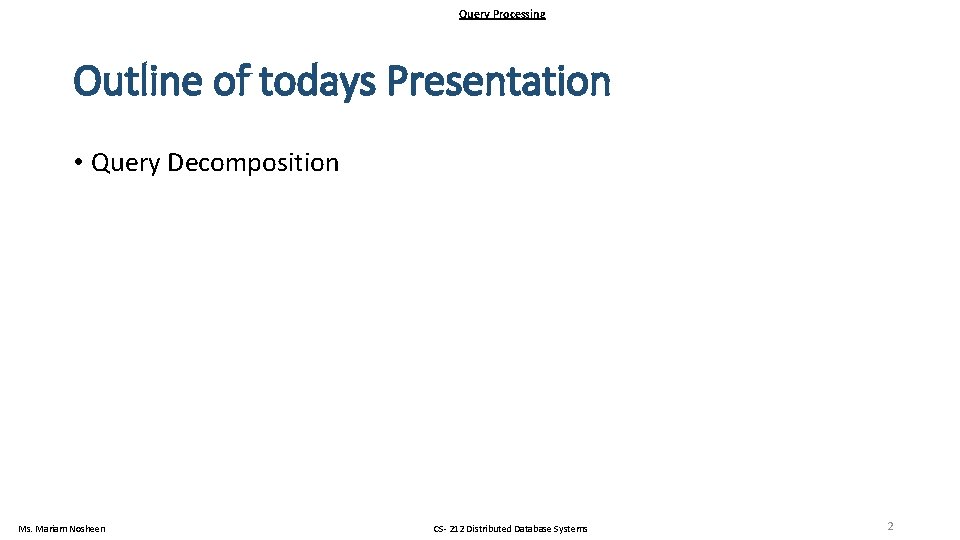 Query Processing Outline of todays Presentation • Query Decomposition Ms. Mariam Nosheen CS- 212