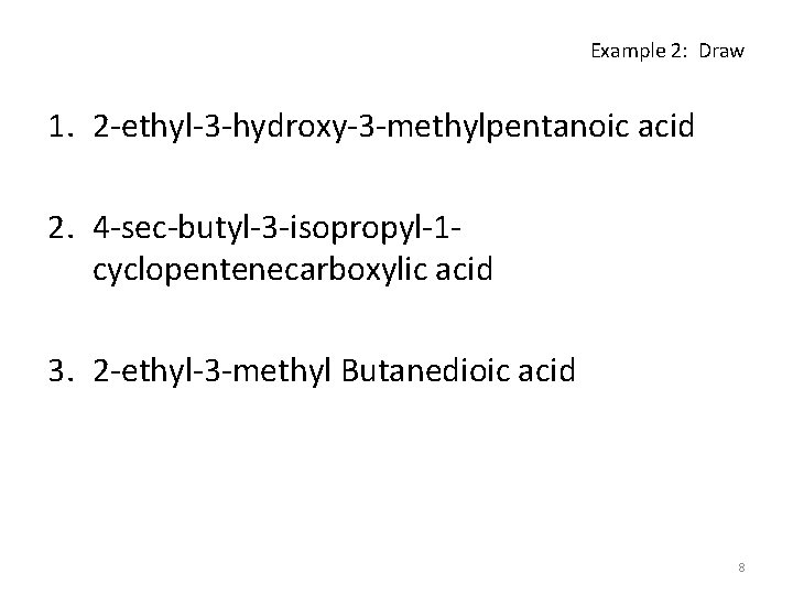 Example 2: Draw 1. 2 -ethyl-3 -hydroxy-3 -methylpentanoic acid 2. 4 -sec-butyl-3 -isopropyl-1 cyclopentenecarboxylic