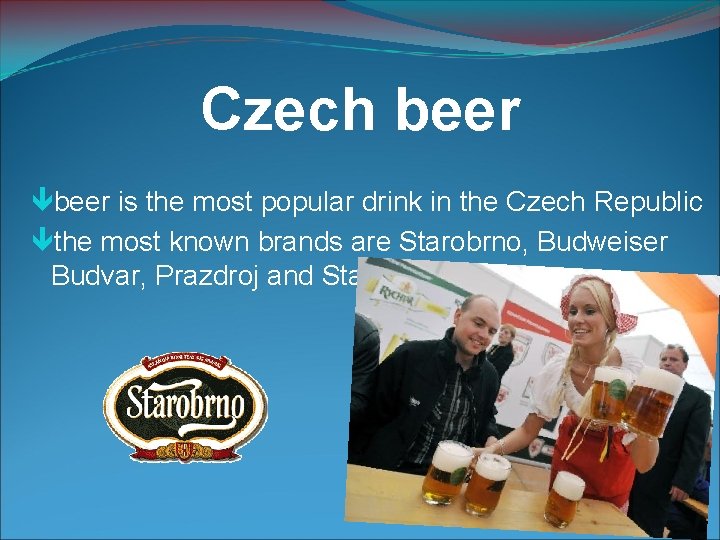 Czech beer is the most popular drink in the Czech Republic the most known