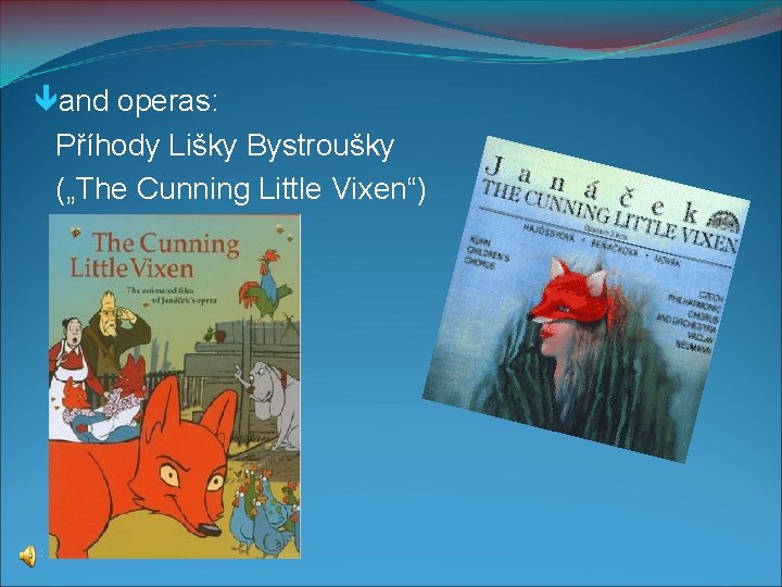  and operas: Příhody Lišky Bystroušky („The Cunning Little Vixen“) 