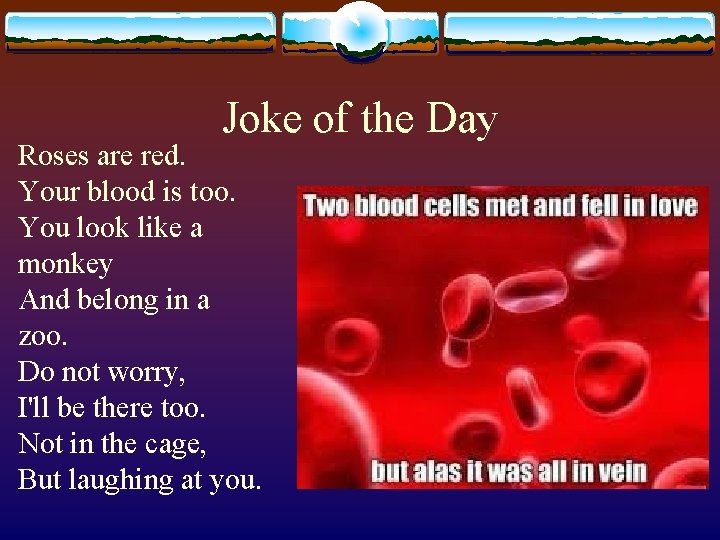 Joke of the Day Roses are red. Your blood is too. You look like
