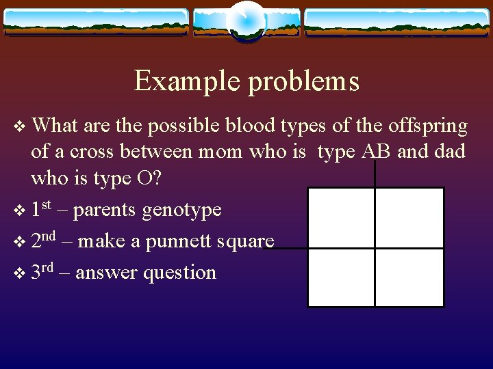 Example problems v What are the possible blood types of the offspring of a