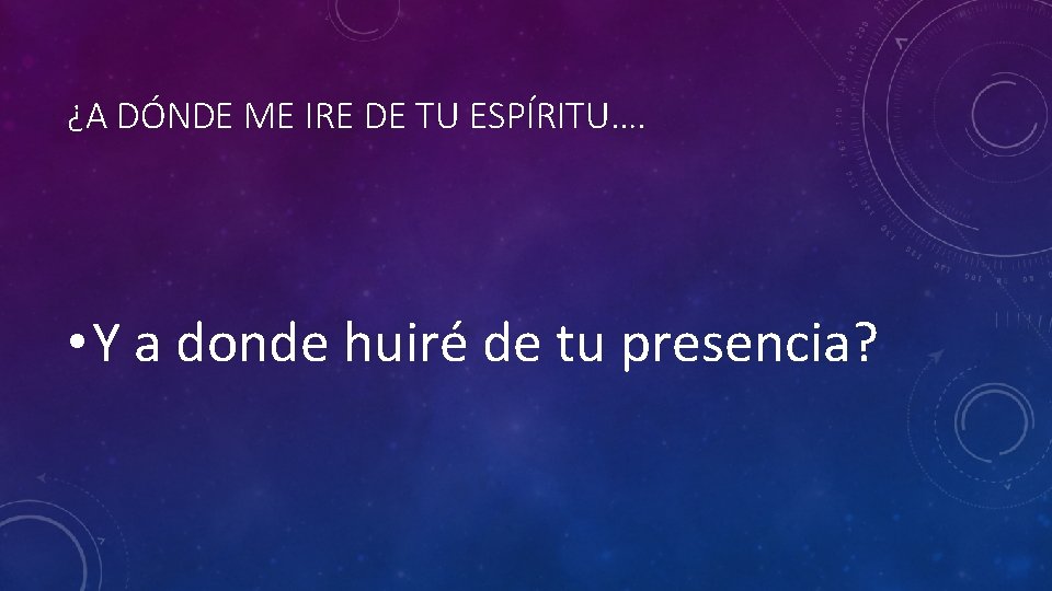 ¿A DÓNDE ME IRE DE TU ESPÍRITU…. • Y a donde huiré de tu