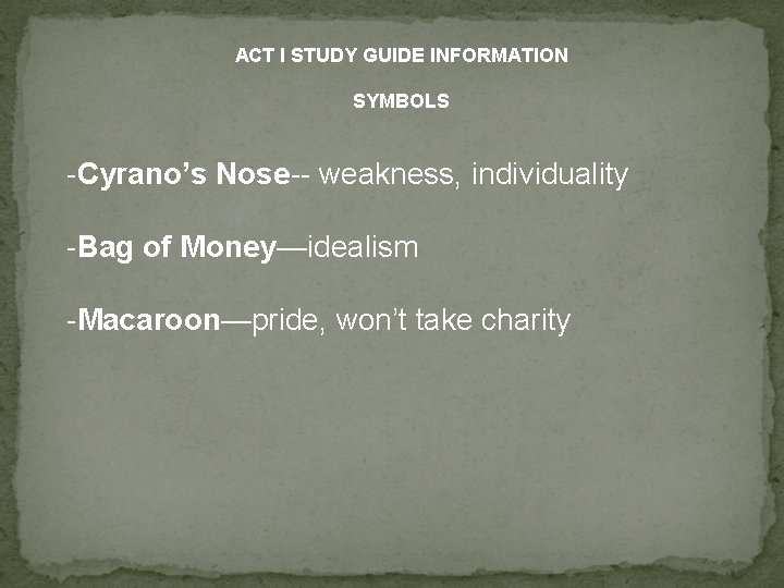 ACT I STUDY GUIDE INFORMATION SYMBOLS -Cyrano’s Nose-- weakness, individuality -Bag of Money—idealism -Macaroon—pride,