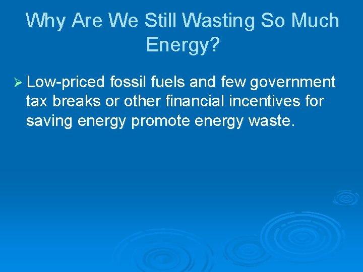 Why Are We Still Wasting So Much Energy? Ø Low-priced fossil fuels and few