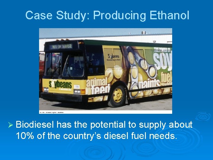 Case Study: Producing Ethanol Ø Biodiesel has the potential to supply about 10% of