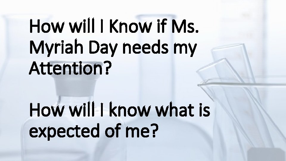 How will I Know if Ms. Myriah Day needs my Attention? How will I