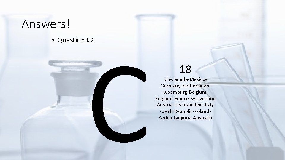 Answers! C • Question #2 18 US-Canada-Mexico. Germany-Netherlands. Luxemburg-Belgium. England-France-Switzerland -Austria-Liechtenstein-Italy. Czech Republic-Poland. Serbia-Bulgaria-Australia