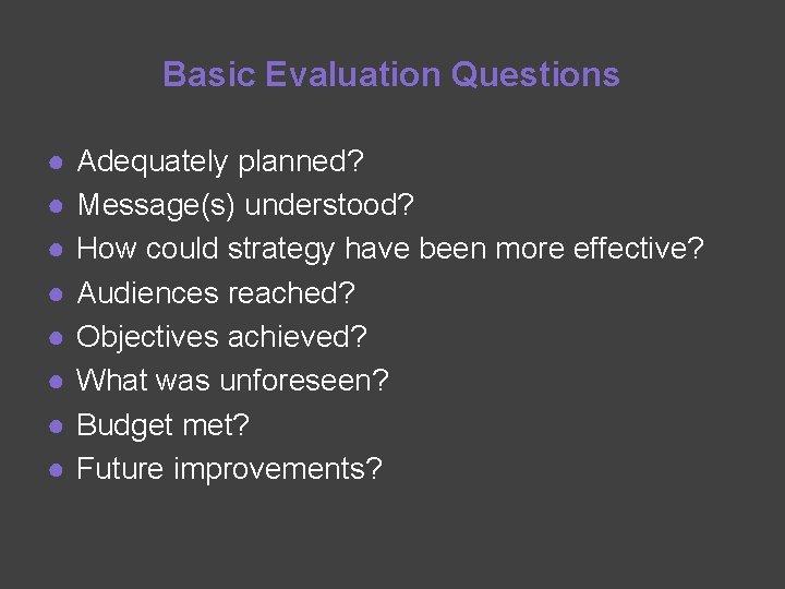 Basic Evaluation Questions ● ● ● ● Adequately planned? Message(s) understood? How could strategy