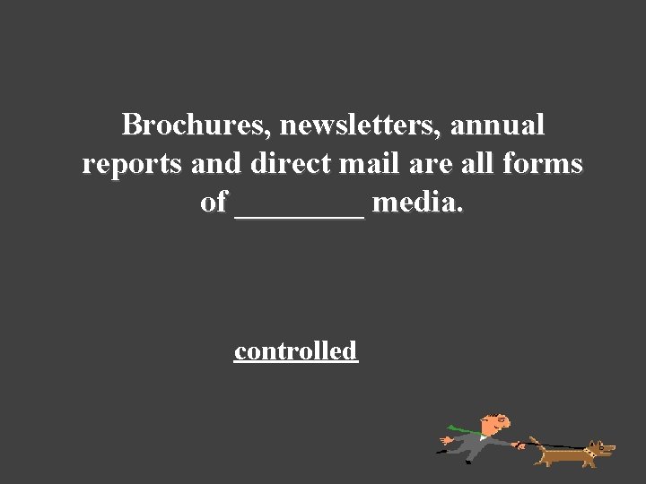 Brochures, newsletters, annual reports and direct mail are all forms of ____ media. controlled