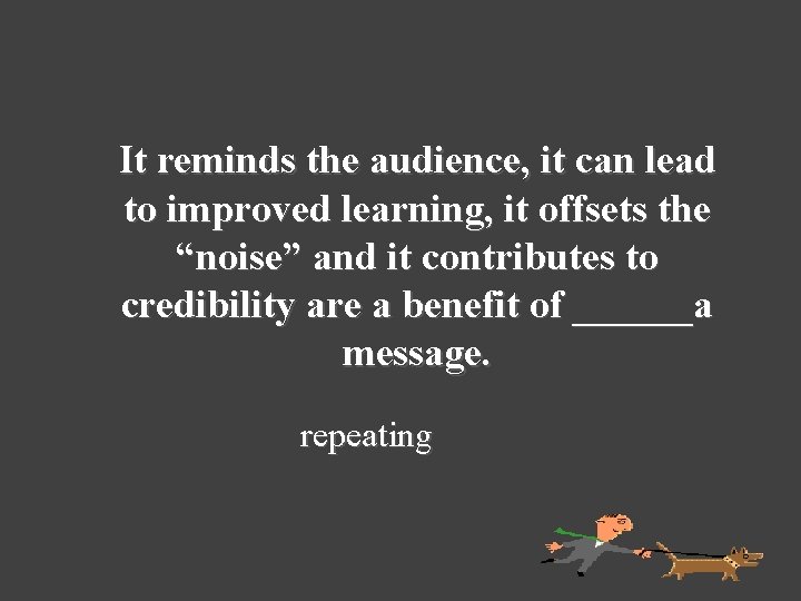 It reminds the audience, it can lead to improved learning, it offsets the “noise”