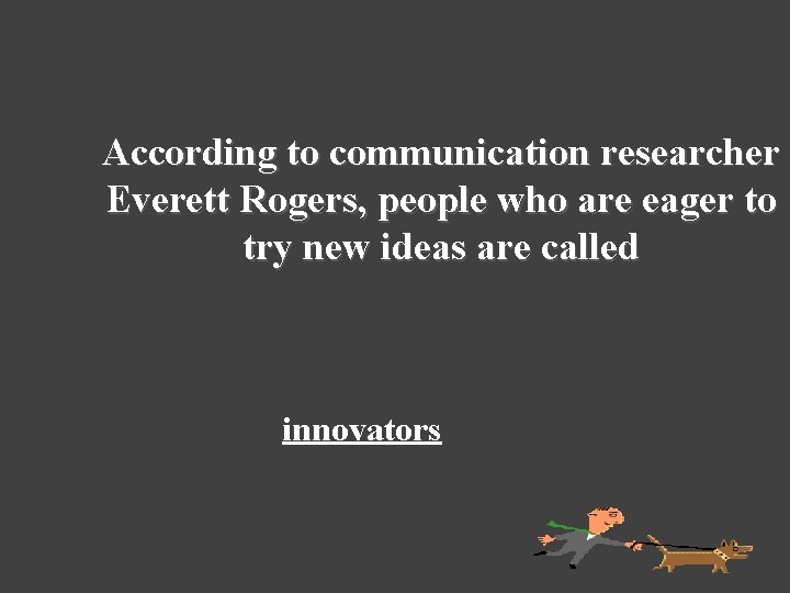 According to communication researcher Everett Rogers, people who are eager to try new ideas