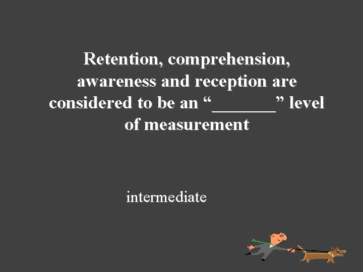 Retention, comprehension, awareness and reception are considered to be an “_______” level of measurement