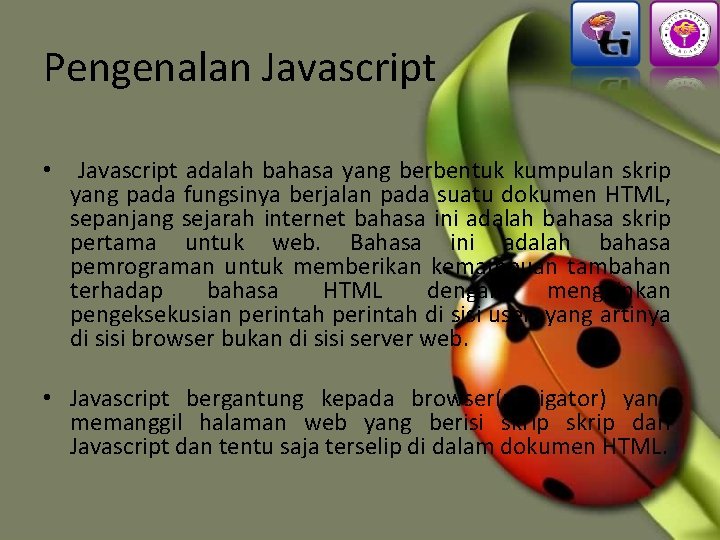 Pengenalan Javascript • Javascript adalah bahasa yang berbentuk kumpulan skrip yang pada fungsinya berjalan