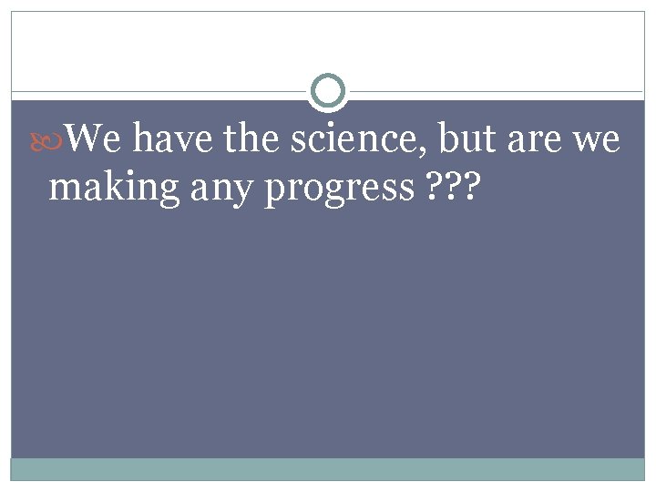  We have the science, but are we making any progress ? ? ?