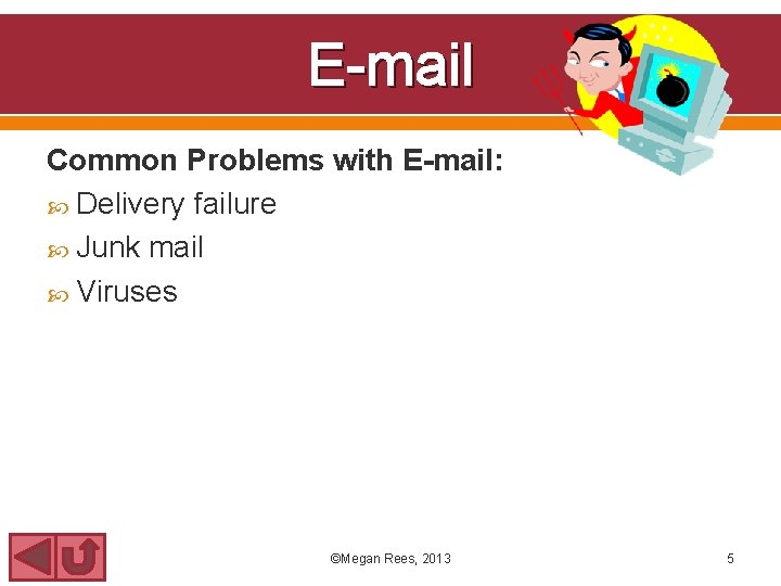 E-mail Common Problems with E-mail: Delivery failure Junk mail Viruses ©Megan Rees, 2013 5