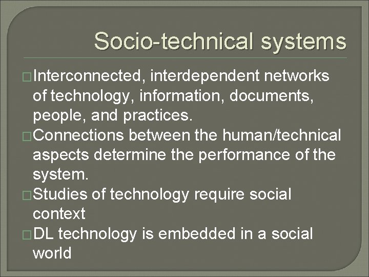 Socio-technical systems �Interconnected, interdependent networks of technology, information, documents, people, and practices. �Connections between