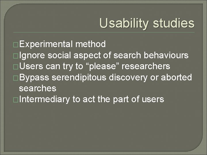 Usability studies �Experimental method �Ignore social aspect of search behaviours �Users can try to