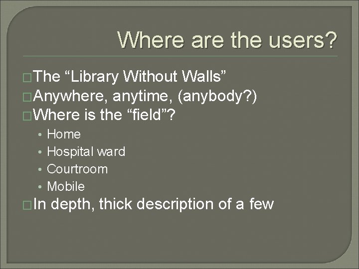 Where are the users? �The “Library Without Walls” �Anywhere, anytime, (anybody? ) �Where is