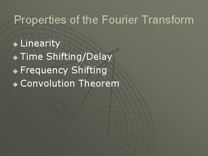 Properties of the Fourier Transform Linearity u Time Shifting/Delay u Frequency Shifting u Convolution