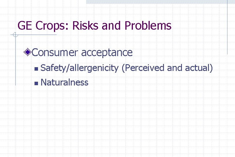 GE Crops: Risks and Problems Consumer acceptance n Safety/allergenicity (Perceived and actual) n Naturalness