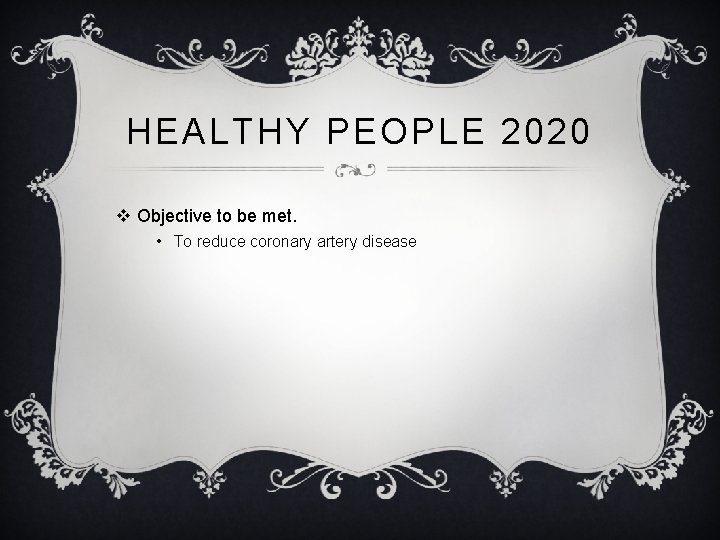 HEALTHY PEOPLE 2020 v Objective to be met. • To reduce coronary artery disease