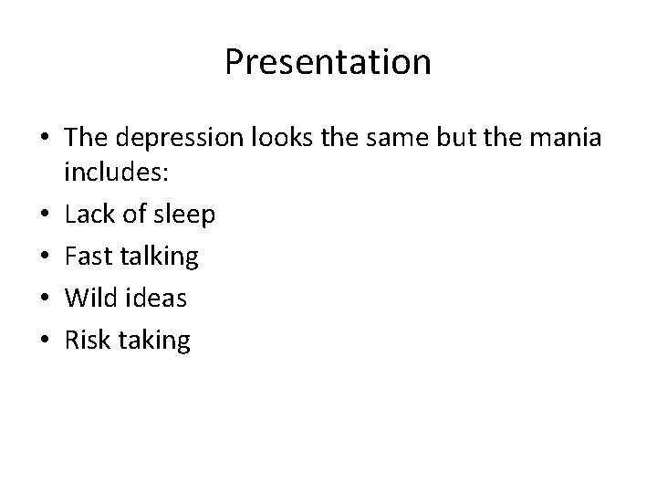 Presentation • The depression looks the same but the mania includes: • Lack of