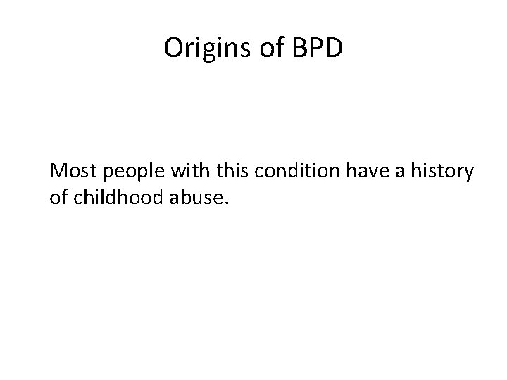 Origins of BPD Most people with this condition have a history of childhood abuse.