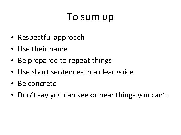 To sum up • • • Respectful approach Use their name Be prepared to