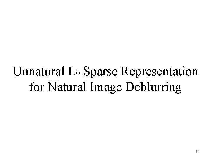 Unnatural L 0 Sparse Representation for Natural Image Deblurring 12 