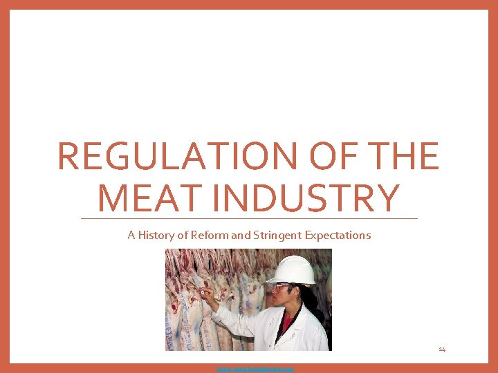 REGULATION OF THE MEAT INDUSTRY A History of Reform and Stringent Expectations 14 Source: