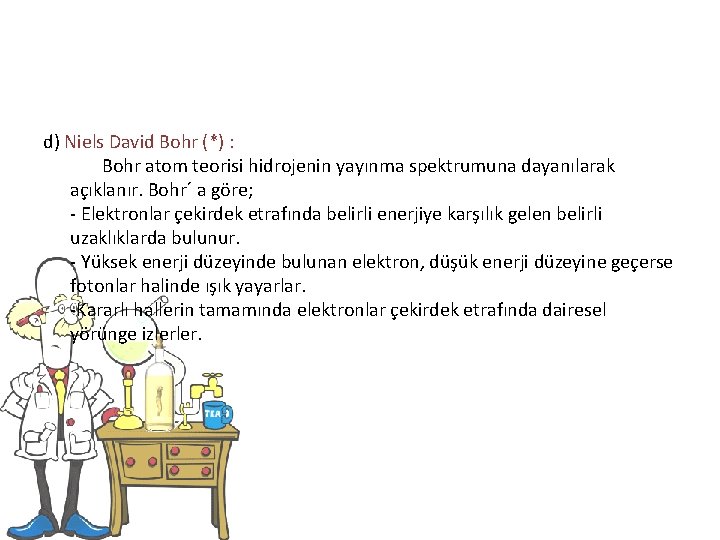 d) Niels David Bohr (*) : Bohr atom teorisi hidrojenin yayınma spektrumuna dayanılarak açıklanır.