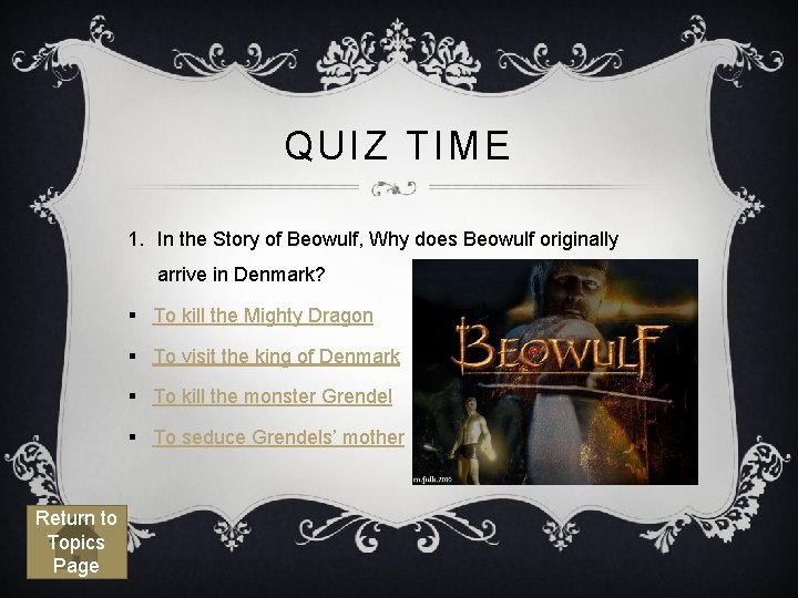 QUIZ TIME 1. In the Story of Beowulf, Why does Beowulf originally arrive in