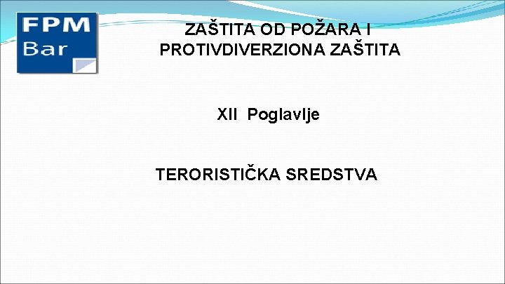 ZAŠTITA OD POŽARA I PROTIVDIVERZIONA ZAŠTITA XII Poglavlje TERORISTIČKA SREDSTVA 