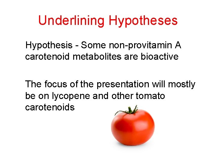 Underlining Hypotheses Hypothesis - Some non-provitamin A carotenoid metabolites are bioactive The focus of