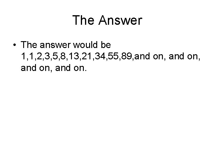 The Answer • The answer would be 1, 1, 2, 3, 5, 8, 13,