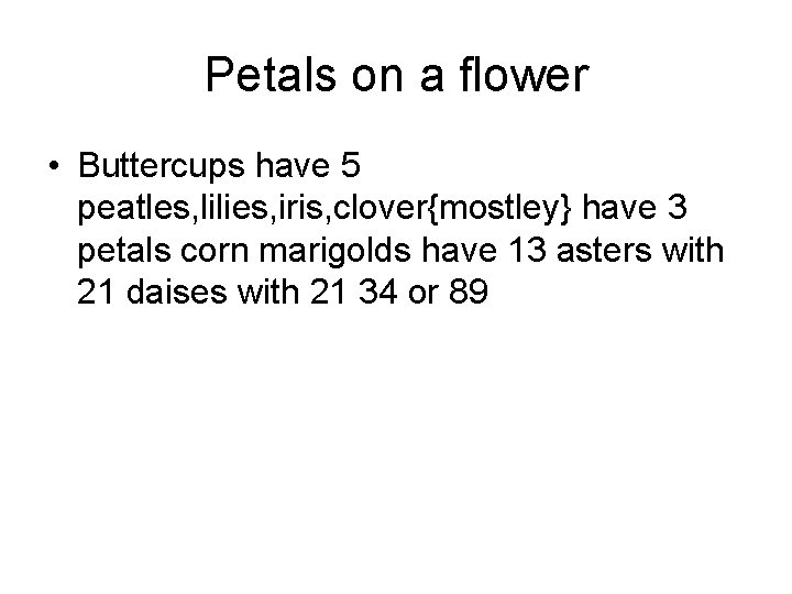 Petals on a flower • Buttercups have 5 peatles, lilies, iris, clover{mostley} have 3