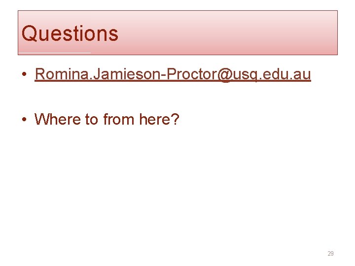 Questions • Romina. Jamieson-Proctor@usq. edu. au • Where to from here? 29 