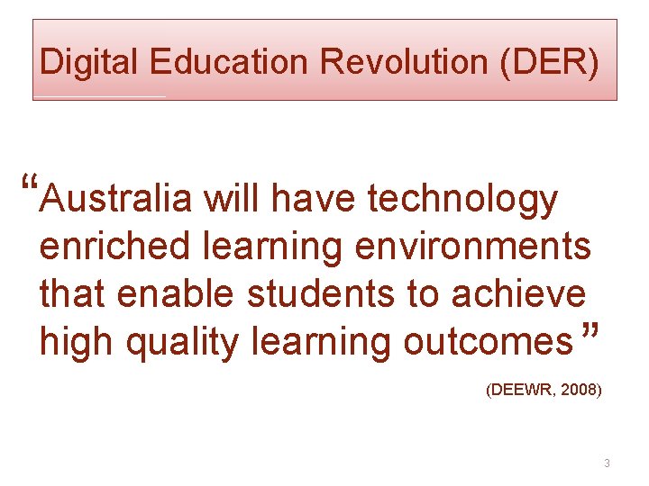Digital Education Revolution (DER) “Australia will have technology enriched learning environments that enable students