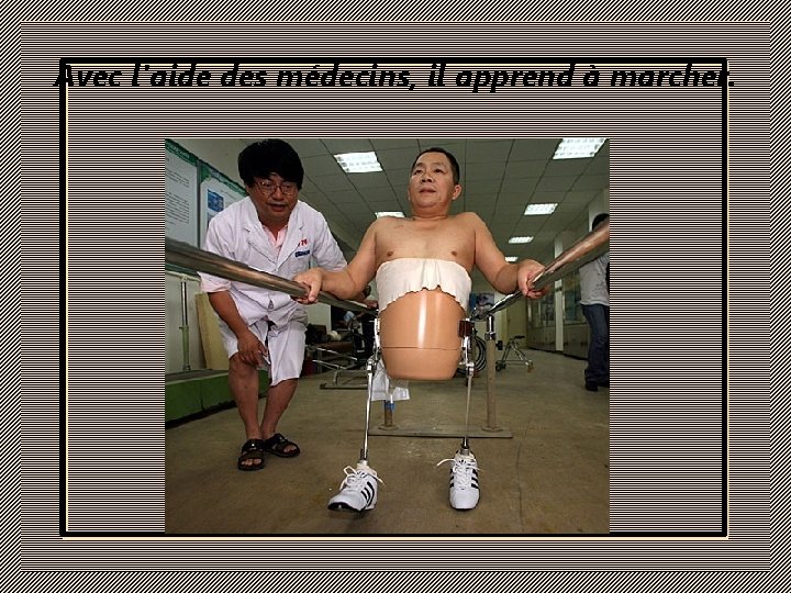 Avec l'aide des médecins, il apprend à marcher. 