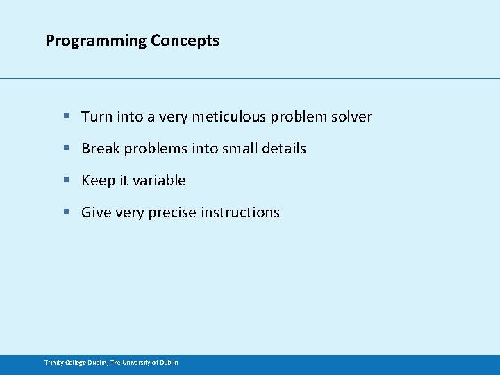 Programming Concepts § Turn into a very meticulous problem solver § Break problems into