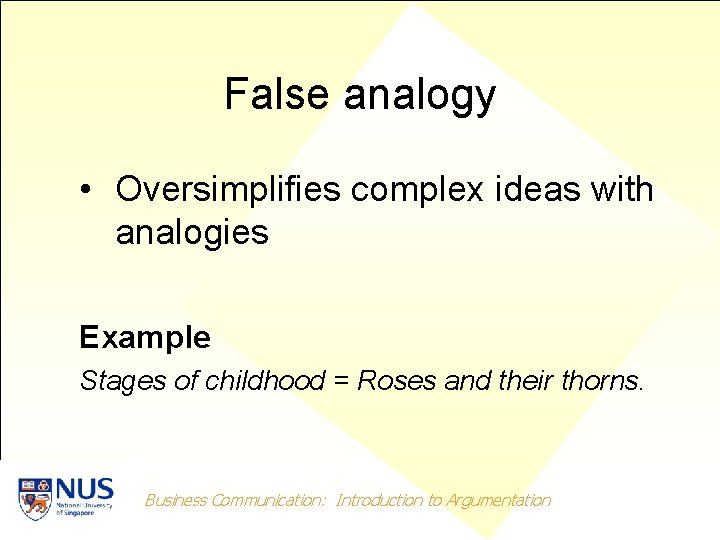 False analogy • Oversimplifies complex ideas with analogies Example Stages of childhood = Roses