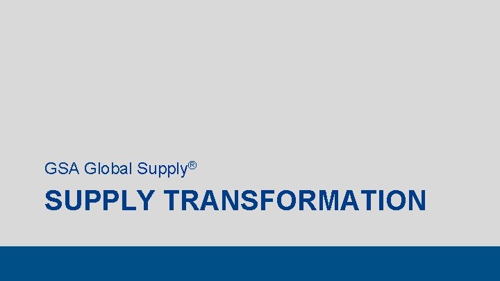 GSA Global Supply® SUPPLY TRANSFORMATION 