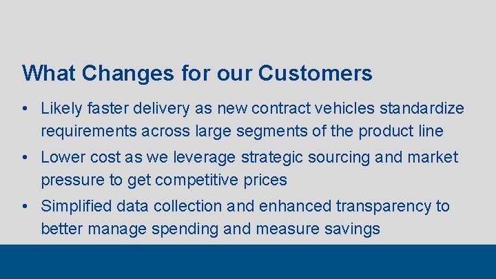 What Changes for our Customers • Likely faster delivery as new contract vehicles standardize