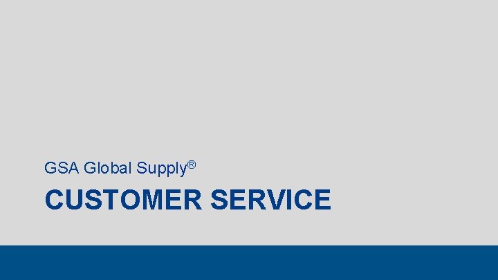 GSA Global Supply® CUSTOMER SERVICE 