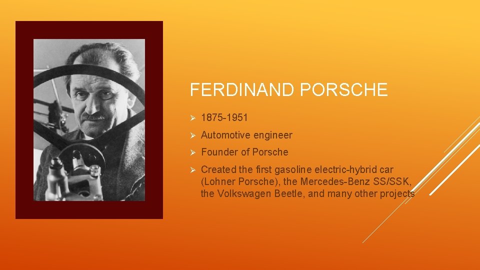 FERDINAND PORSCHE Ø 1875 -1951 Ø Automotive engineer Ø Founder of Porsche Ø Created