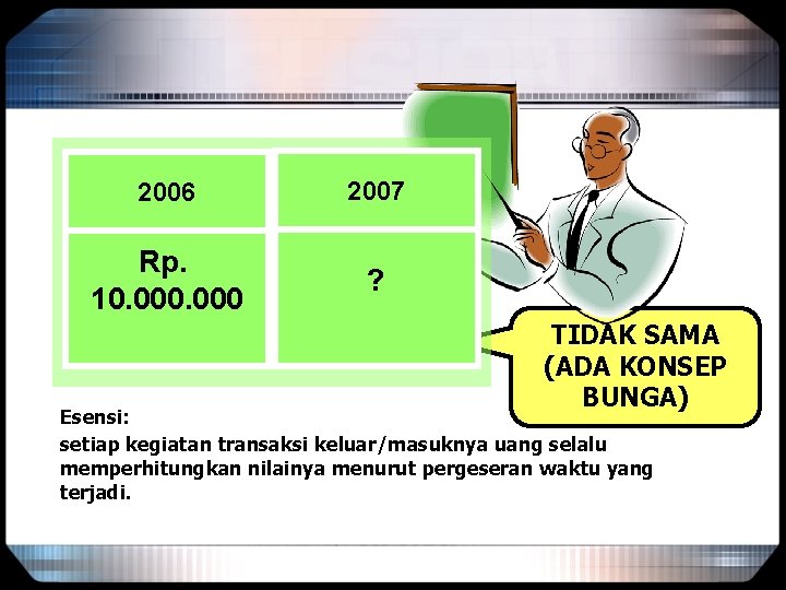 2006 2007 Rp. 10. 000 ? TIDAK SAMA (ADA KONSEP BUNGA) Esensi: setiap kegiatan