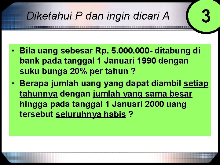 Diketahui P dan ingin dicari A 3 • Bila uang sebesar Rp. 5. 000